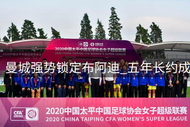 曼城强势锁定布阿迪 五年长约成定局 转会费谈判成最后关卡
